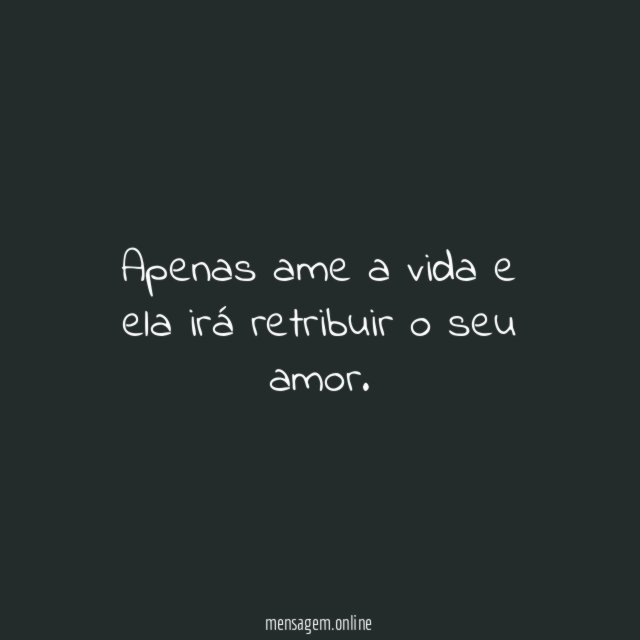Apenas ame a vida e ela irá retribuir o seu amor