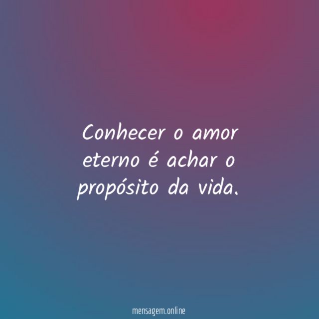 Conhecer o amor eterno é achar o propósito da vida