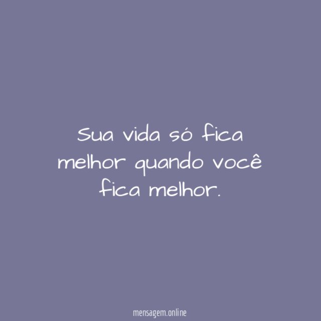 Sua vida só fica melhor quando você fica melhor