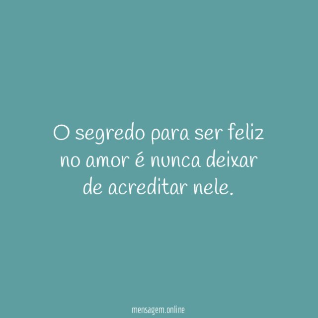 O segredo para ser feliz no amor é nunca deixar de acreditar nele