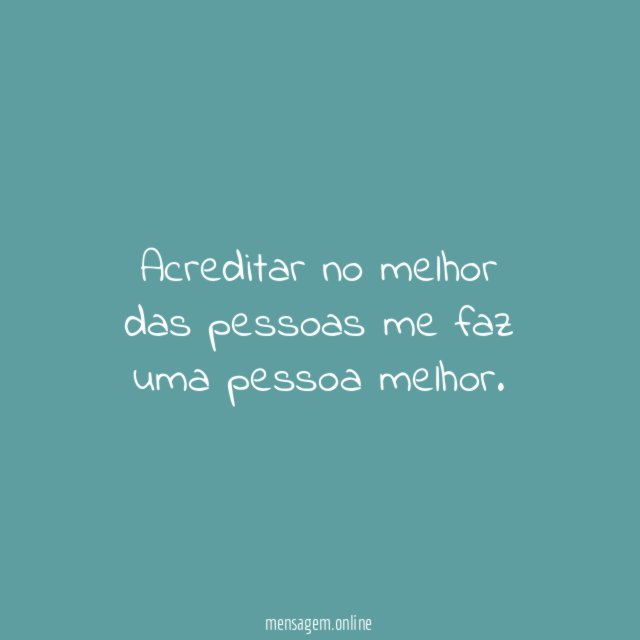 Acreditar no melhor das pessoas me faz uma pessoa melhor