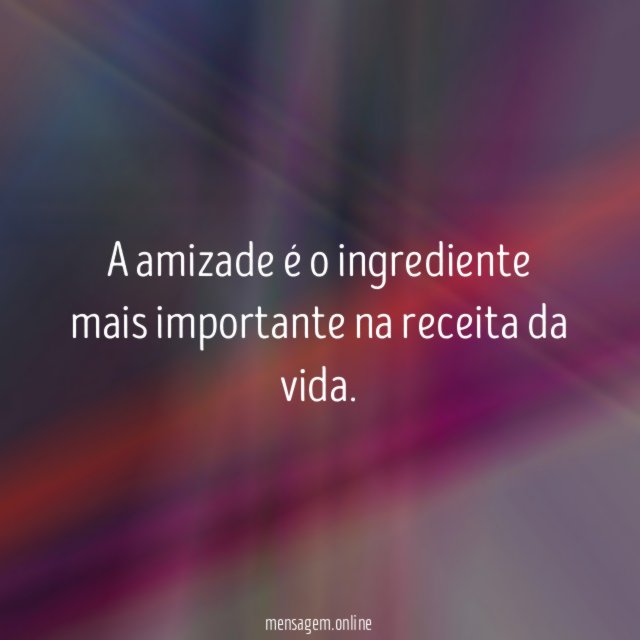 A amizade é o ingrediente mais importante na receita da vida