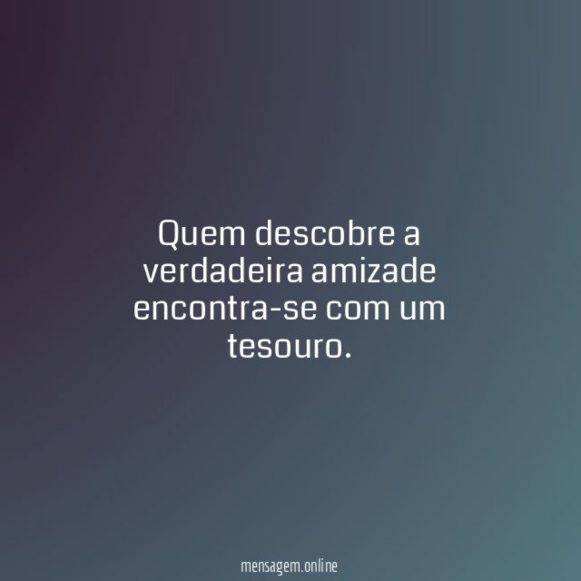 Quem descobre a verdadeira amizade encontra-se com um tesouro