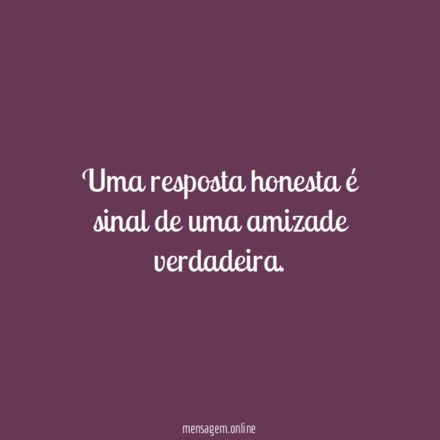 Uma resposta honesta é sinal de uma amizade verdadeira