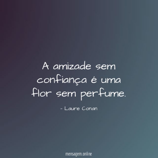 A amizade sem confiança é uma flor sem perfume