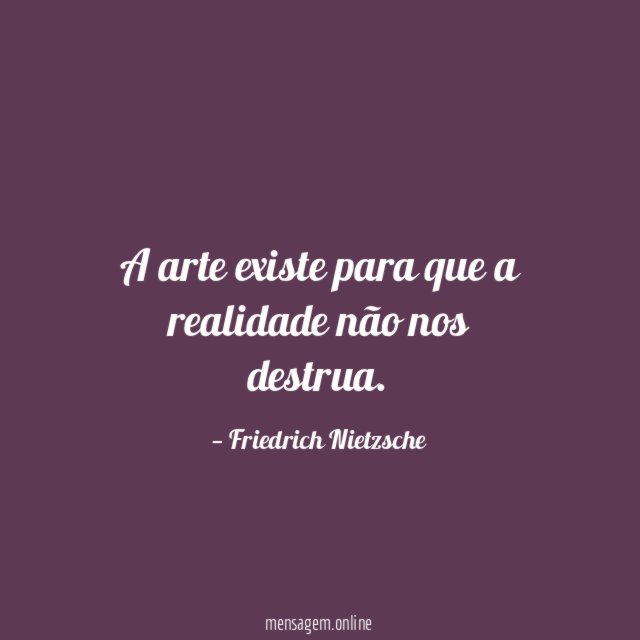 A arte existe para que a realidade não nos destrua