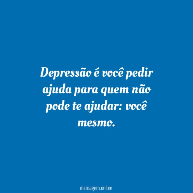 Depressão é você pedir ajuda para quem não pode te ajudar