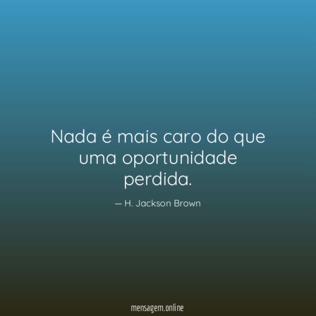 Nada é mais caro do que uma oportunidade perdida