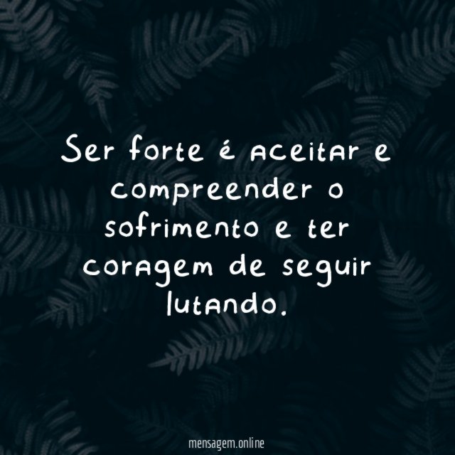 Ser forte é aceitar e compreender o sofrimento