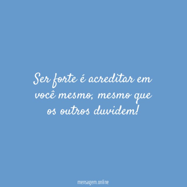 Ser forte é acreditar em você mesmo