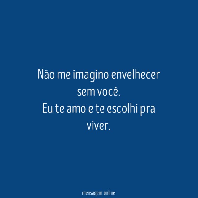 Não me imagino envelhecer sem você