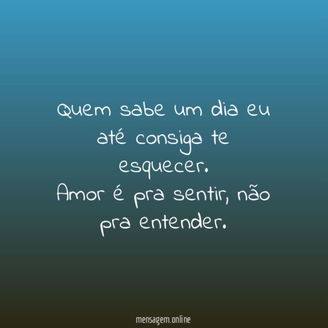 Quem sabe um dia eu até consiga te esquecer