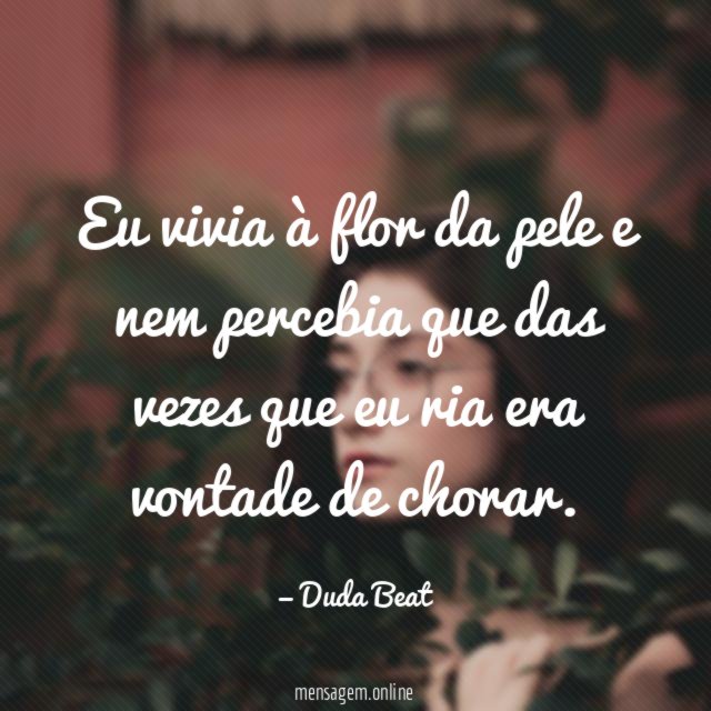 Eu vivia à flor da pele e nem