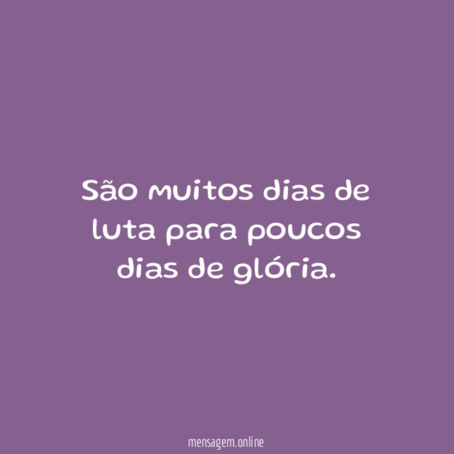 São muitos dias de luta para poucos dias de glória