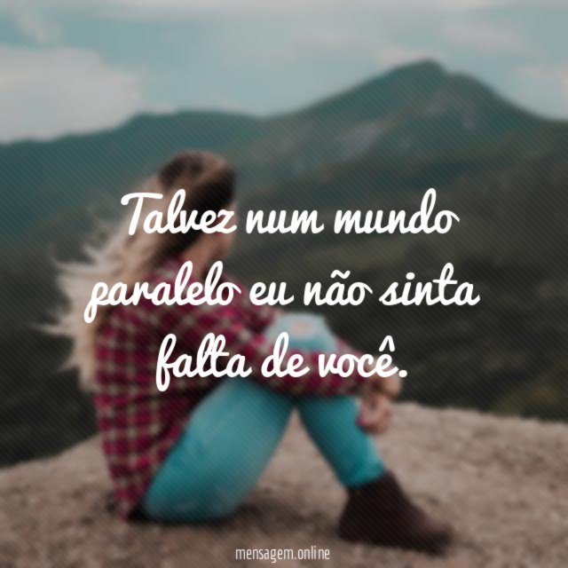 Talvez num mundo paralelo eu não sinta falta de você