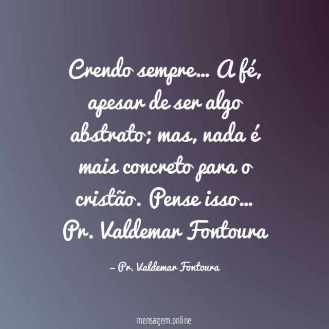 Crendo sempre…
A fé, apesar de ser algo abstrato; mas, nada é mais concreto para o cristão.