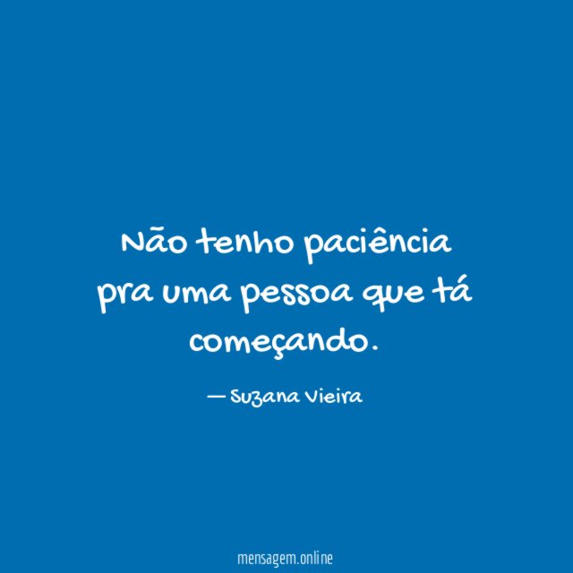 Não tenho paciência pra uma pessoa que tá começando