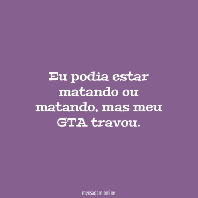 Eu podia estar matando ou matando