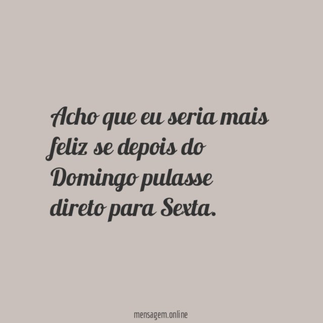 Acho que eu seria mais feliz se depois