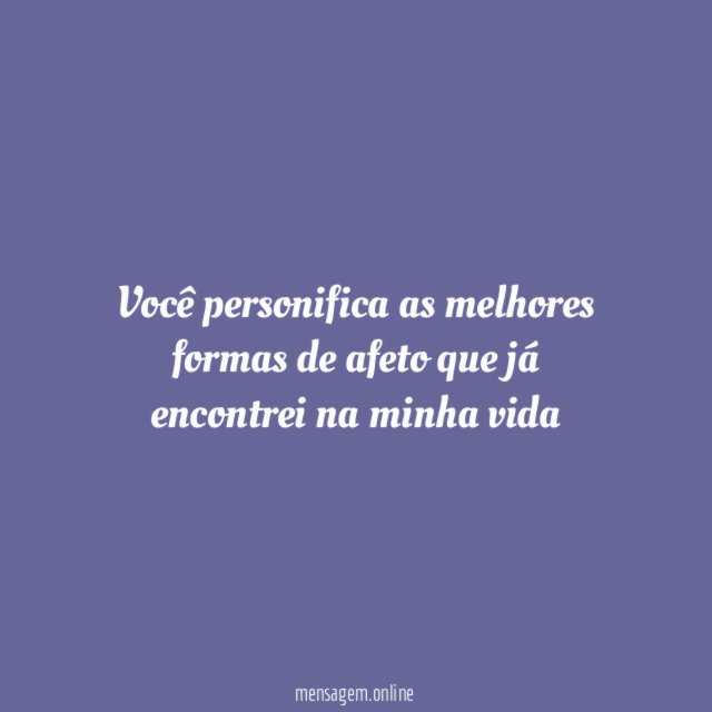 Você personifica as melhores formas de afeto que