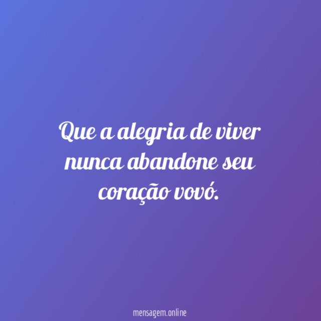 Que a alegria de viver nunca abandone seu coração vovó