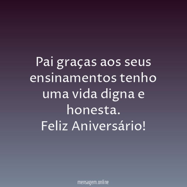 Pai graças aos seus ensinamentos tenho uma vida digna e honesta