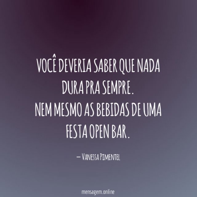 Você deveria saber que nada dura pra sempre