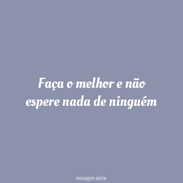 Faça o melhor e não espere nada de ninguém