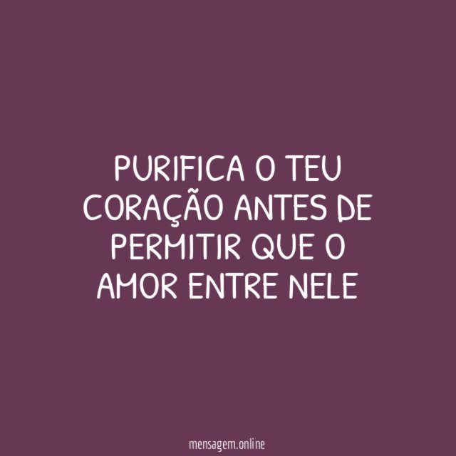 Purifica o teu coração antes de permitir que