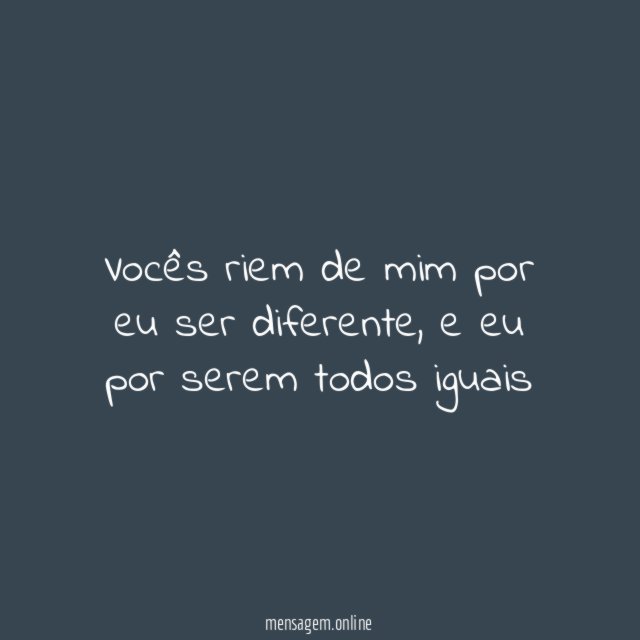 Vocês riem de mim por eu ser diferente