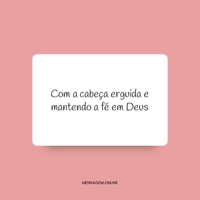 Com a cabeça erguida e mantendo a fé em Deus