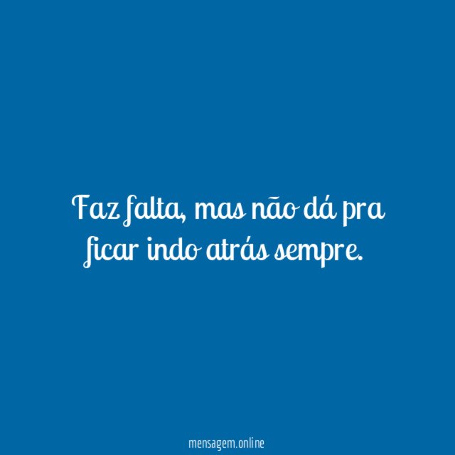 Faz falta, mas não dá pra ficar indo atrás sempre