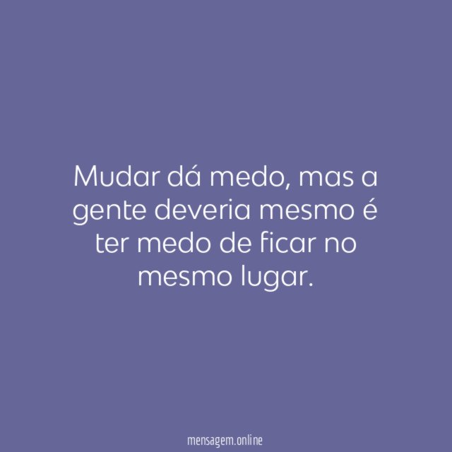 Mudar dá medo, mas a gente deveria mesmo