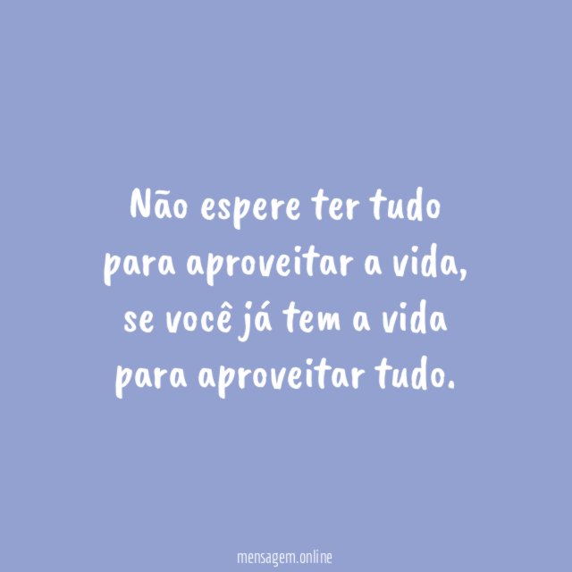 Não espere ter tudo para aproveitar a vida