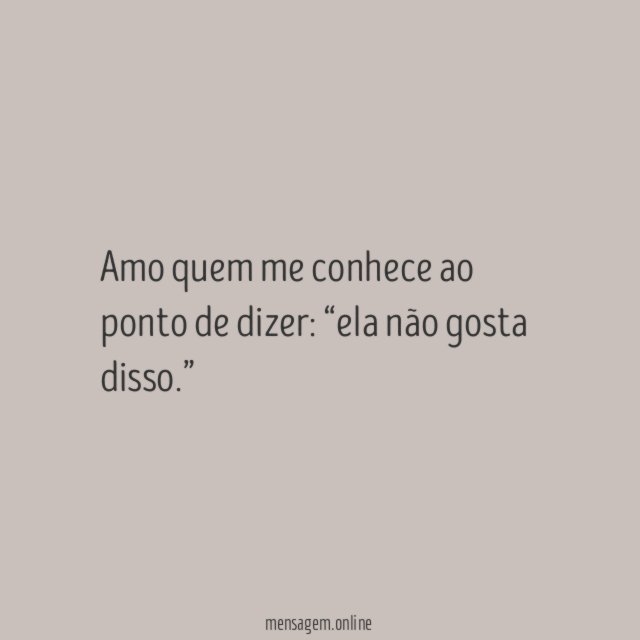 Amo quem me conhece ao ponto de dizer