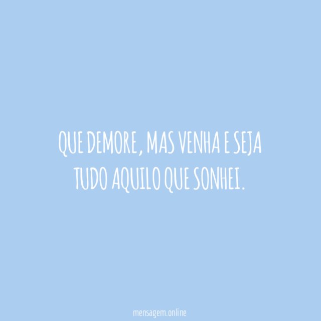 Que demore, mas venha