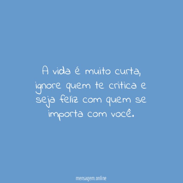 A vida é muito curta, ignore quem te critica