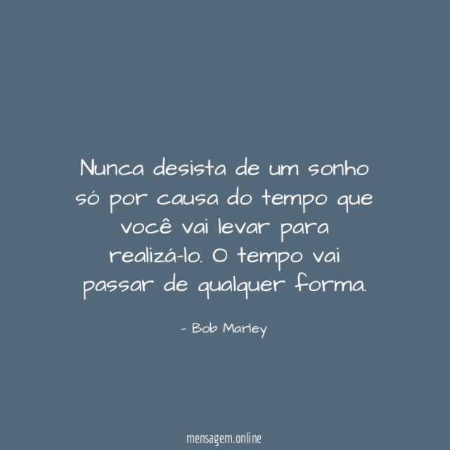 Nunca desista de um sonho só por causa do tempo