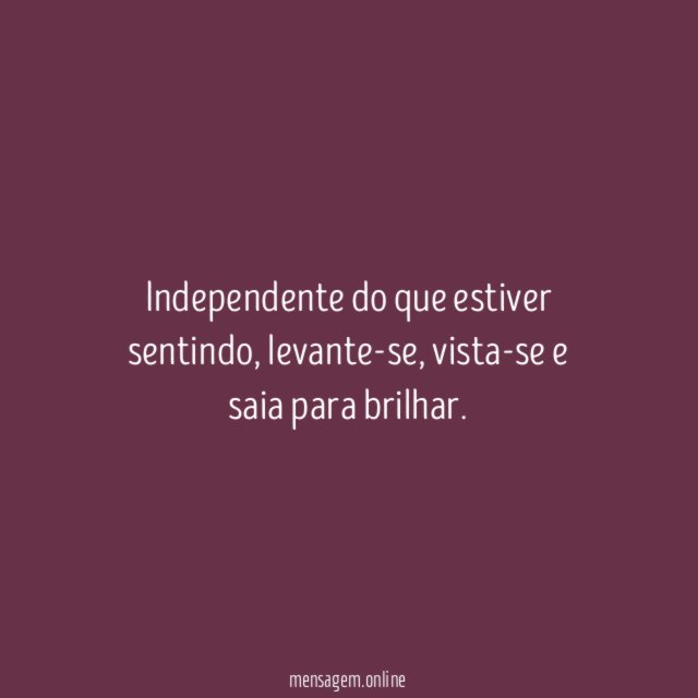Independente do que estiver sentindo