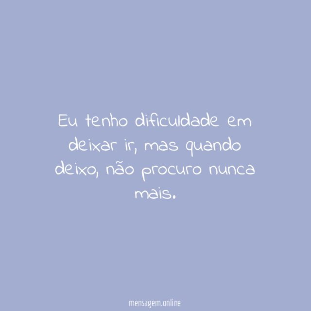 Eu tenho dificuldade em deixar ir
