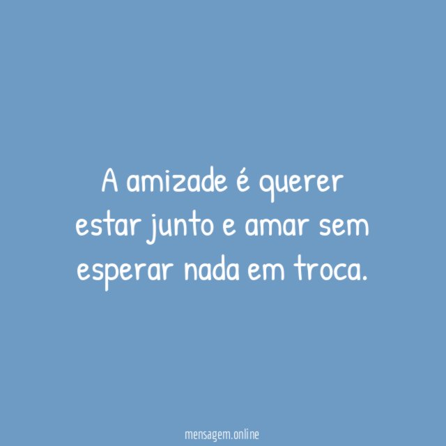 A amizade é querer estar junto e amar