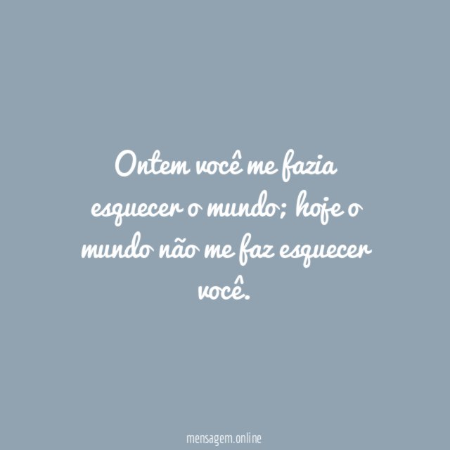 Hoje o mundo não me faz esquecer você