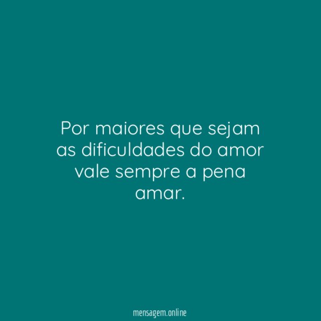 Por maiores que sejam as dificuldades do amor