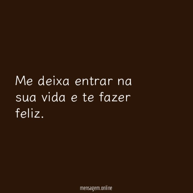 Me deixa entrar na sua vida e te fazer feliz