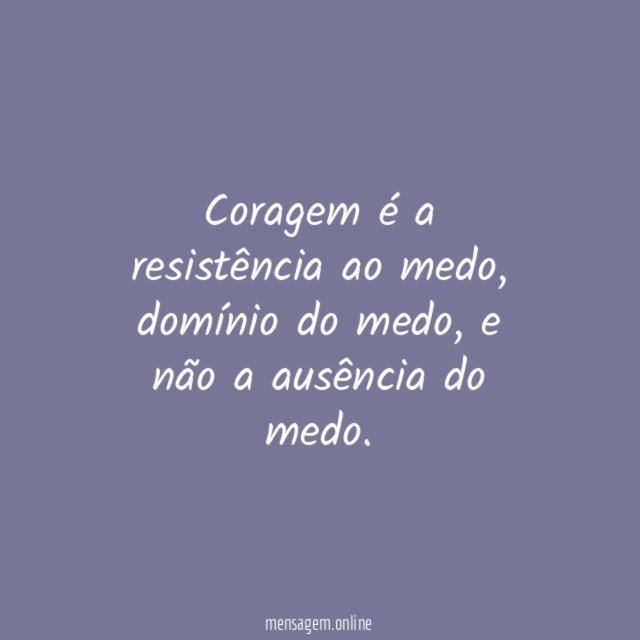 Coragem é a resistência ao medo