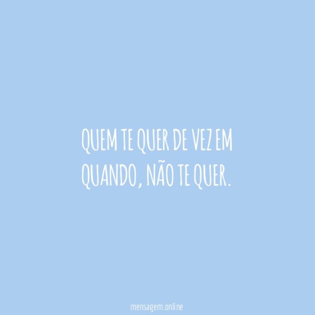 Quem te quer de vez em quando, não te quer