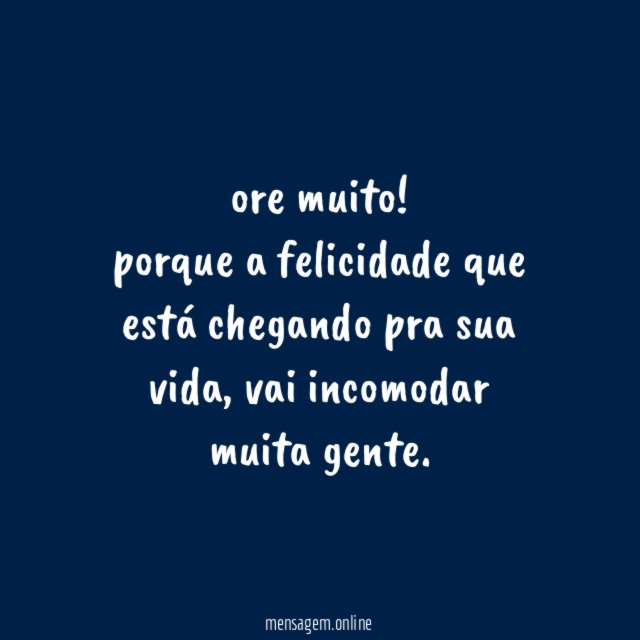 Ore muito! porque a felicidade que está chegando
