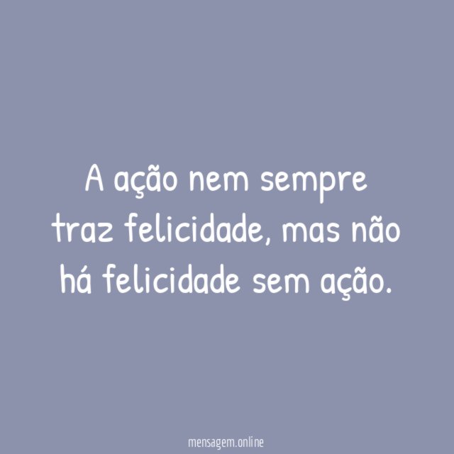 A ação nem sempre traz felicidade