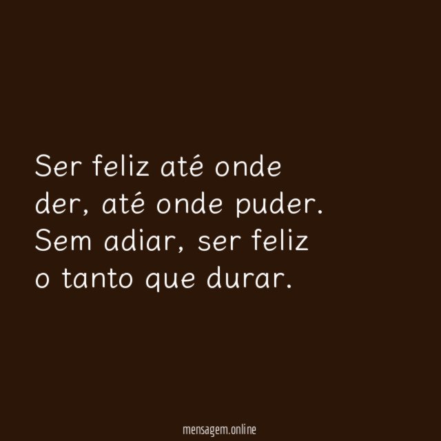 Ser feliz até onde der, até onde puder