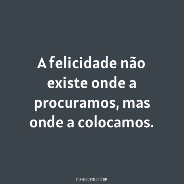 A felicidade não existe onde a procuramos